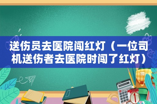 送傷員去醫院闖紅燈（一位司機送傷者去醫院時闖了紅燈）