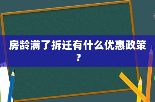 房齡滿了拆遷有什么優(yōu)惠政策？
