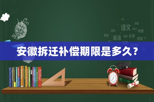 安徽拆遷補償期限是多久？
