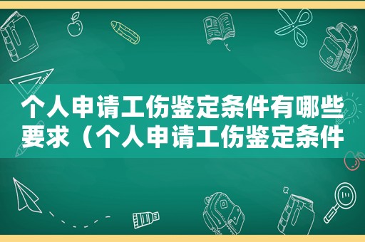 個人申請工傷鑒定條件有哪些要求（個人申請工傷鑒定條件有哪些）