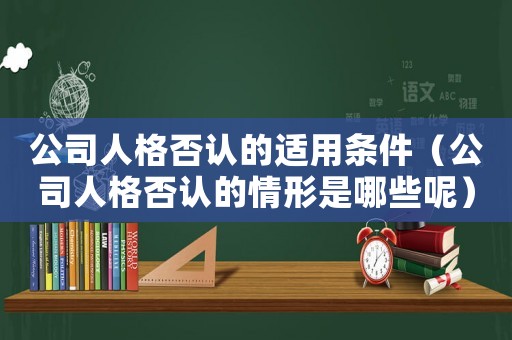 公司人格否認的適用條件（公司人格否認的情形是哪些呢）