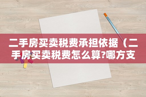 二手房買賣稅費承擔依據（二手房買賣稅費怎么算?哪方支付）