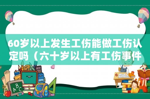 60歲以上發(fā)生工傷能做工傷認(rèn)定嗎（六十歲以上有工傷事件怎么處理）