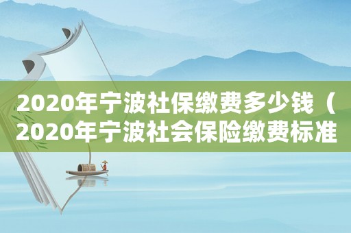 2020年寧波社保繳費(fèi)多少錢（2020年寧波社會(huì)保險(xiǎn)繳費(fèi)標(biāo)準(zhǔn)多少）