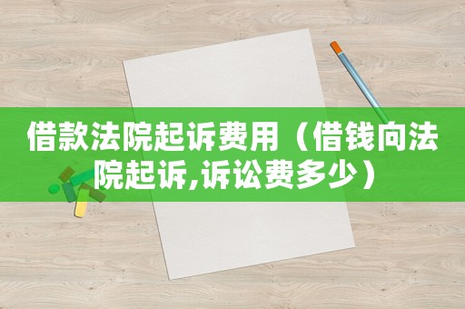 借款法院起訴費用（借錢向法院起訴,訴訟費多少）