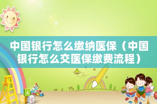 中國銀行怎么繳納醫保（中國銀行怎么交醫保繳費流程）