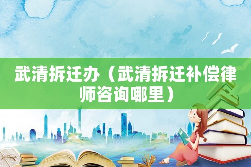 武清拆遷辦（武清拆遷補償律師咨詢哪里）