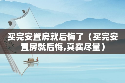 買完安置房就后悔了（買完安置房就后悔,真實盡量）