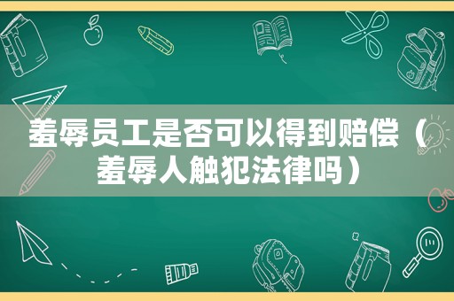 羞辱員工是否可以得到賠償（羞辱人觸犯法律嗎）