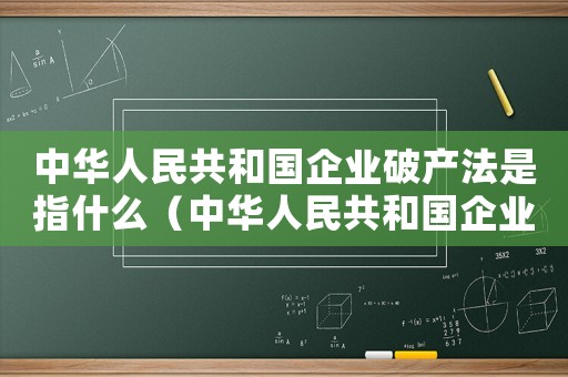 中華人民共和國企業破產法是指什么（中華人民共和國企業破產法是指什么）