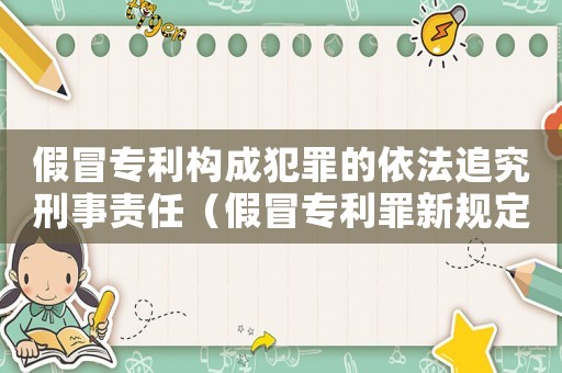 假冒專利構成犯罪的依法追究刑事責任（假冒專利罪新規定有哪些行為）