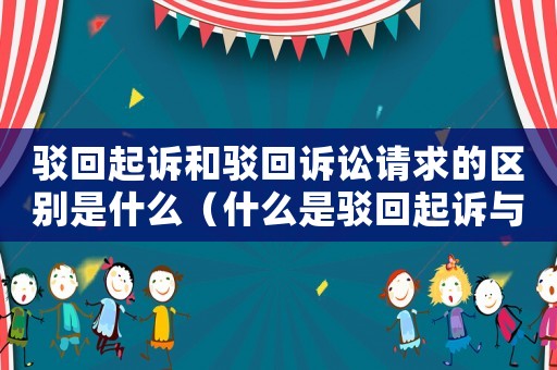 駁回起訴和駁回訴訟請求的區別是什么（什么是駁回起訴與駁回訴訟請求的區別）