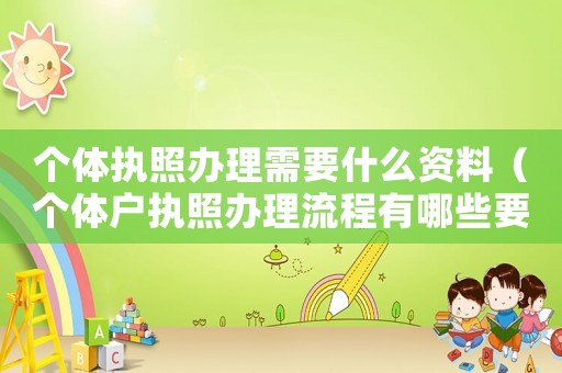 個體執照辦理需要什么資料（個體戶執照辦理流程有哪些要求）