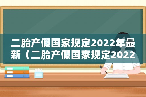 二胎產假國家規定2022年最新（二胎產假國家規定2022年）