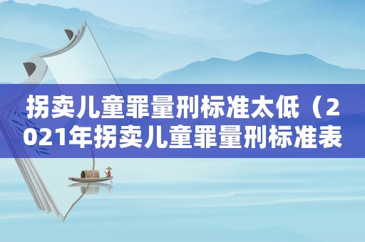 拐賣兒童罪量刑標準太低（2021年拐賣兒童罪量刑標準表）