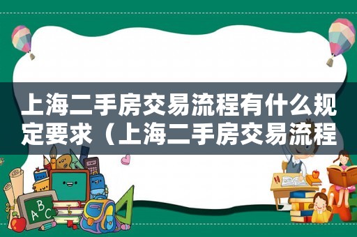 上海二手房交易流程有什么規定要求（上海二手房交易流程有什么規定）