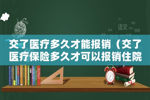 交了醫(yī)療多久才能報(bào)銷（交了醫(yī)療保險(xiǎn)多久才可以報(bào)銷住院費(fèi)呢）