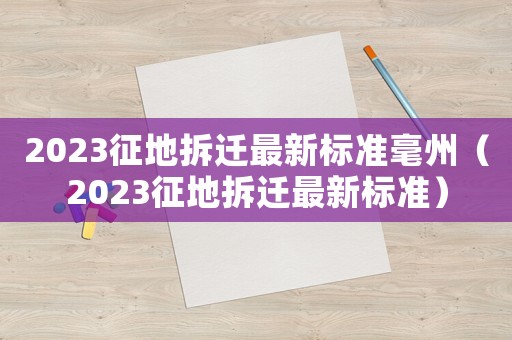 2023征地拆遷最新標準毫州（2023征地拆遷最新標準）
