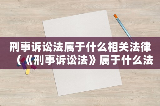 刑事訴訟法屬于什么相關法律（《刑事訴訟法》屬于什么法律部門）