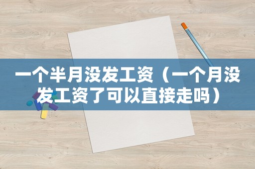 一個半月沒發工資（一個月沒發工資了可以直接走嗎）