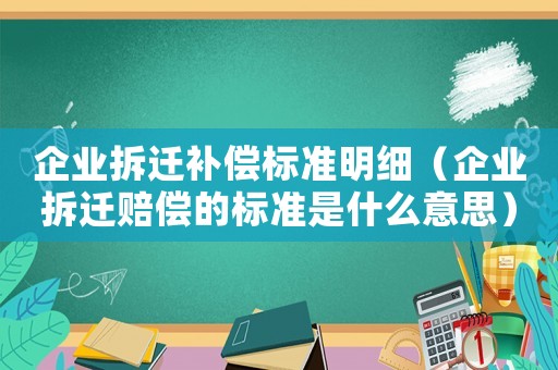 企業(yè)拆遷補償標準明細（企業(yè)拆遷賠償?shù)臉藴适鞘裁匆馑迹? title=