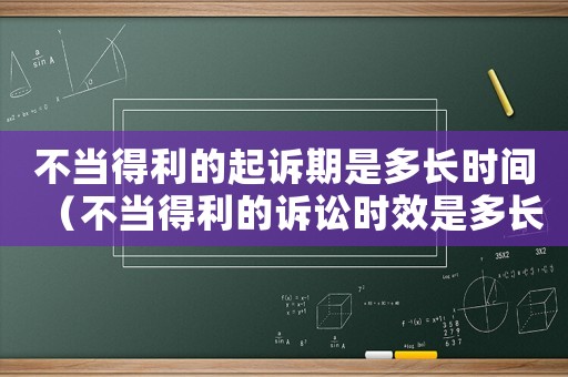 不當(dāng)?shù)美钠鹪V期是多長時(shí)間（不當(dāng)?shù)美脑V訟時(shí)效是多長時(shí)間）