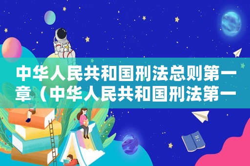 中華人民共和國刑法總則第一章（中華人民共和國刑法第一條是什么?）