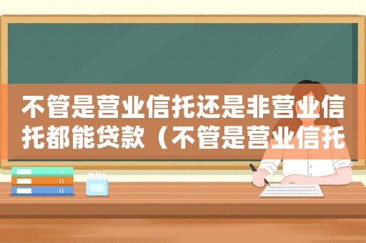 不管是營業(yè)信托還是非營業(yè)信托都能貸款（不管是營業(yè)信托還是非營業(yè)信托）