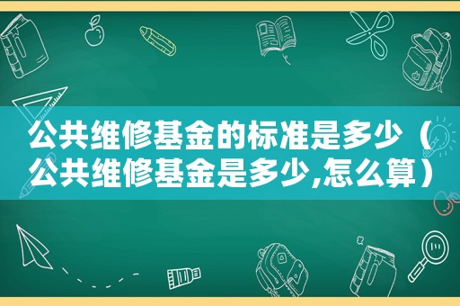 公共維修基金的標準是多少（公共維修基金是多少,怎么算）
