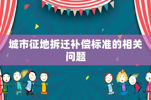 城市征地拆遷補償標準的相關問題