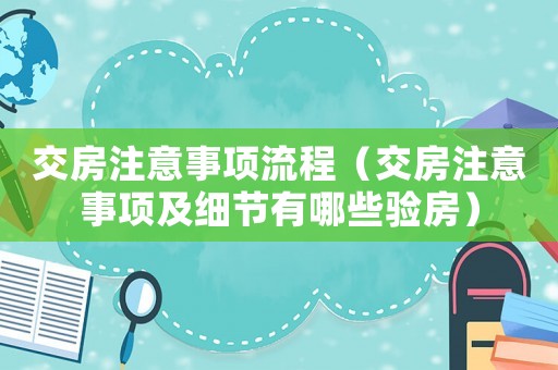 交房注意事項流程（交房注意事項及細節有哪些驗房）