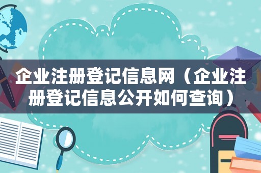 企業注冊登記信息網（企業注冊登記信息公開如何查詢）