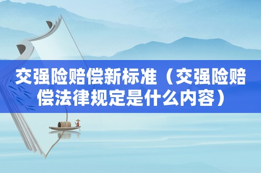 交強險賠償新標準（交強險賠償法律規定是什么內容）