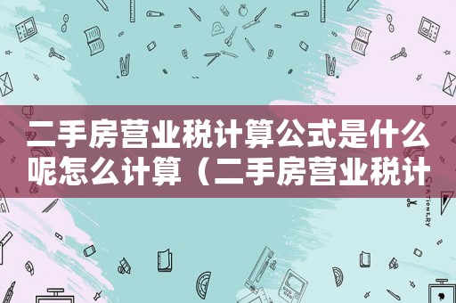 二手房營業稅計算公式是什么呢怎么計算（二手房營業稅計算公式是什么呢）