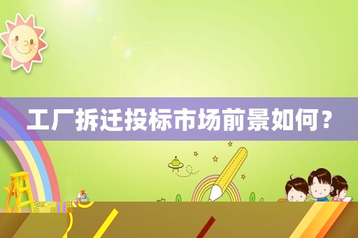 工廠拆遷投標市場前景如何？