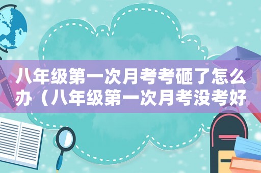 八年級第一次月考考砸了怎么辦（八年級第一次月考沒考好怎么辦）