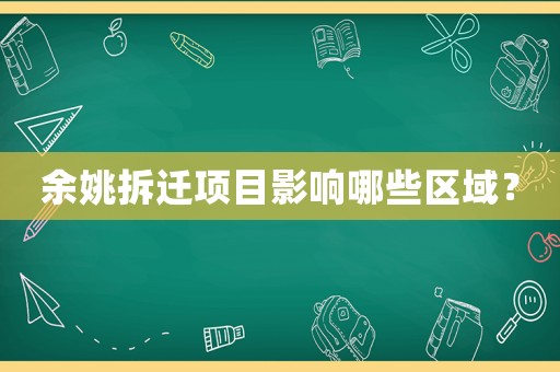 余姚拆遷項目影響哪些區域？