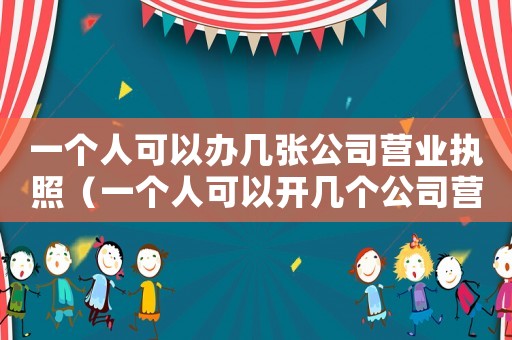 一個人可以辦幾張公司營業執照（一個人可以開幾個公司營業執照）