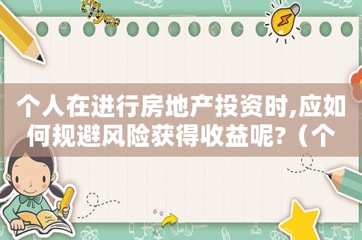 個人在進行房地產投資時,應如何規避風險獲得收益呢?（個人投資房地產有什么優缺點）