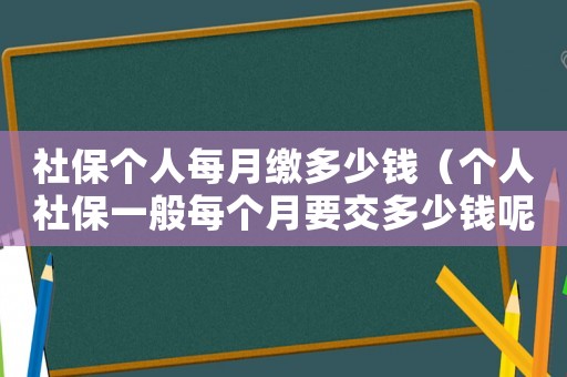 社保個人每月繳多少錢（個人社保一般每個月要交多少錢呢）