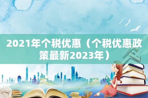 2021年個稅優惠（個稅優惠政策最新2023年）