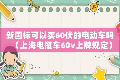 新國標可以買60伏的電動車嗎（上海電瓶車60v上牌規定）