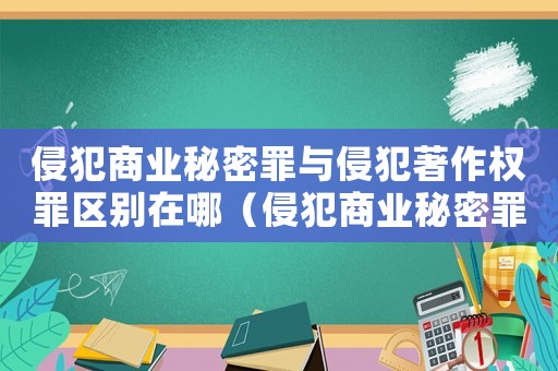侵犯商業秘密罪與侵犯著作權罪區別在哪（侵犯商業秘密罪與侵犯著作權罪區別）