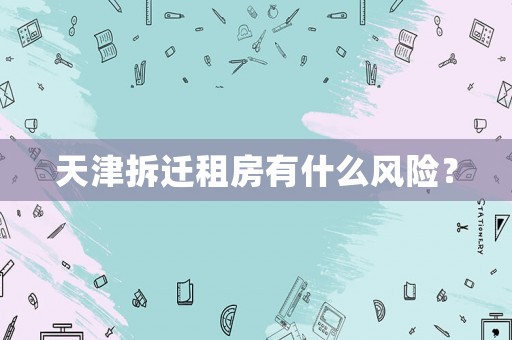 天津拆遷租房有什么風險？
