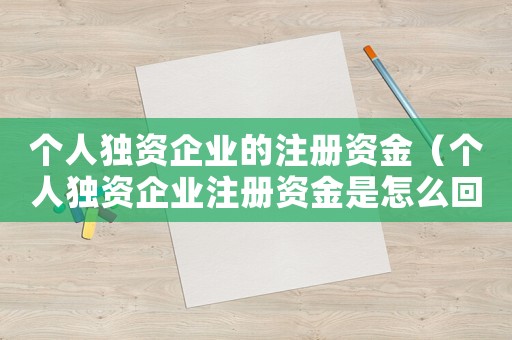 個人獨資企業的注冊資金（個人獨資企業注冊資金是怎么回事）