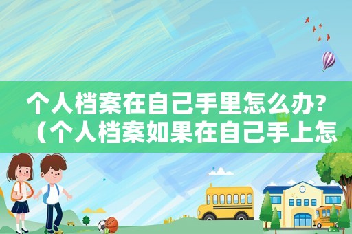 個人檔案在自己手里怎么辦?（個人檔案如果在自己手上怎么辦）