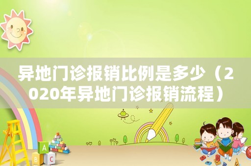 異地門診報(bào)銷比例是多少（2020年異地門診報(bào)銷流程）