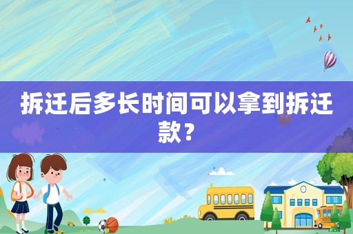 拆遷后多長時間可以拿到拆遷款？