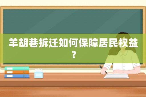 羊胡巷拆遷如何保障居民權益？