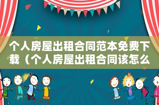 個人房屋出租合同范本免費下載（個人房屋出租合同該怎么寫呢）